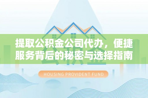 崇义提取公积金公司代办，便捷服务背后的秘密与选择指南