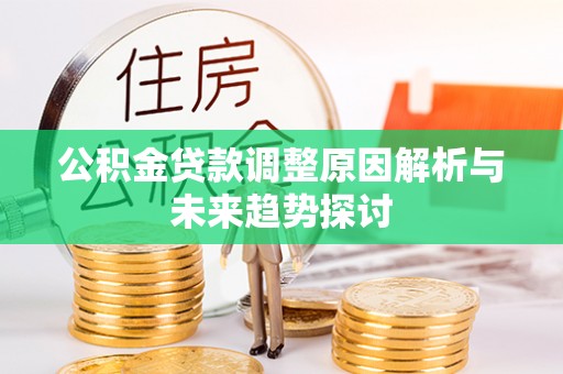 崇义公积金贷款调整原因解析与未来趋势探讨