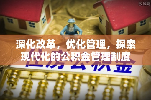 崇义深化改革，优化管理，探索现代化的公积金管理制度