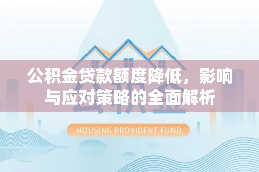 崇义公积金贷款额度降低，影响与应对策略的全面解析