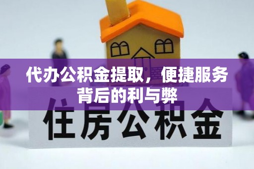 崇义代办公积金提取，便捷服务背后的利与弊