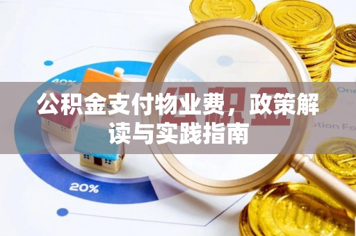 崇义公积金支付物业费，政策解读与实践指南