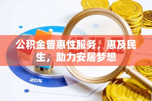 崇义公积金普惠性服务，惠及民生，助力安居梦想