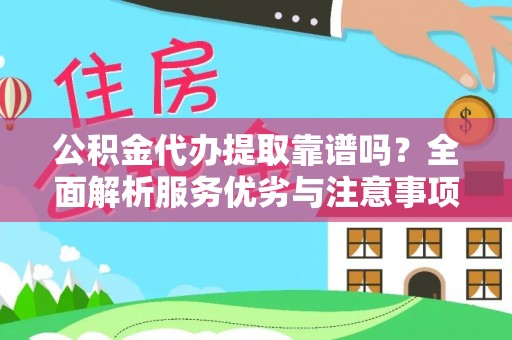 崇义公积金代办提取靠谱吗？全面解析服务优劣与注意事项