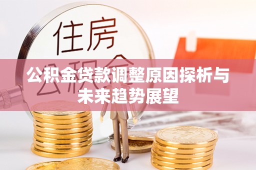 崇义公积金贷款调整原因探析与未来趋势展望