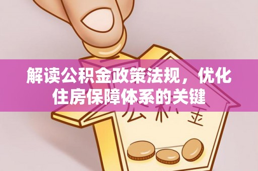 崇义解读公积金政策法规，优化住房保障体系的关键