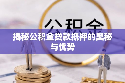 崇义揭秘公积金贷款抵押的奥秘与优势