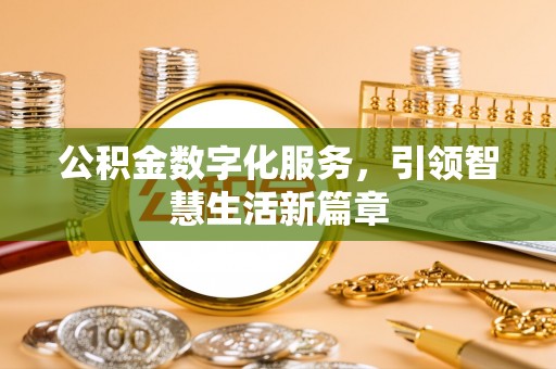 崇义公积金数字化服务，引领智慧生活新篇章