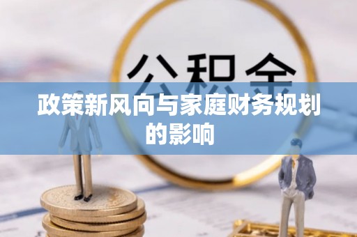 崇义政策新风向与家庭财务规划的影响