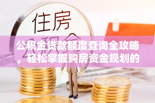 崇义公积金贷款额度查询全攻略，轻松掌握购房资金规划的关键