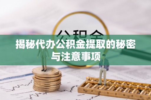 崇义揭秘代办公积金提取的秘密与注意事项
