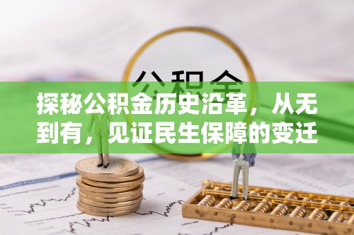 崇义探秘公积金历史沿革，从无到有，见证民生保障的变迁