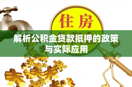 崇义解析公积金贷款抵押的政策与实际应用