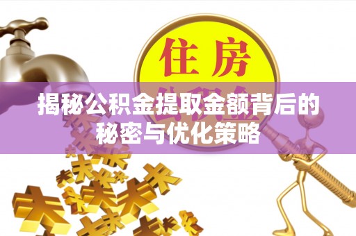 崇义揭秘公积金提取金额背后的秘密与优化策略