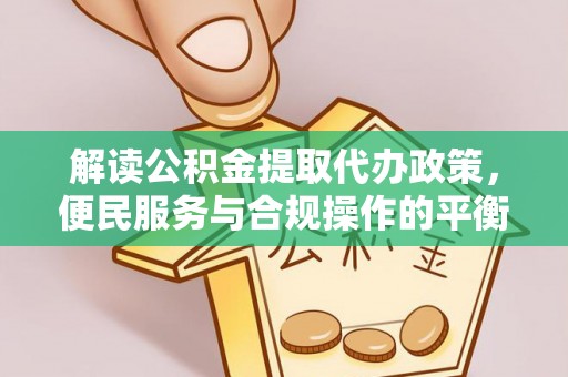崇义解读公积金提取代办政策，便民服务与合规操作的平衡之道