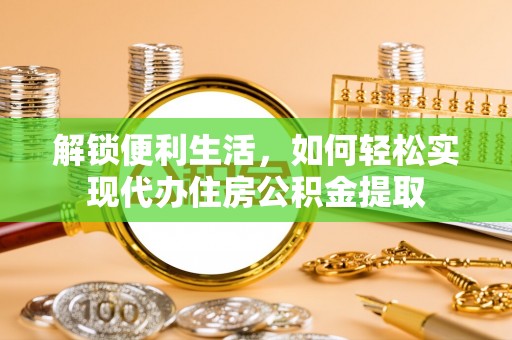 崇义解锁便利生活，如何轻松实现代办住房公积金提取
