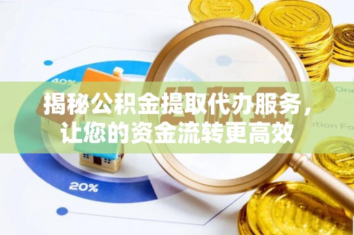 崇义揭秘公积金提取代办服务，让您的资金流转更高效