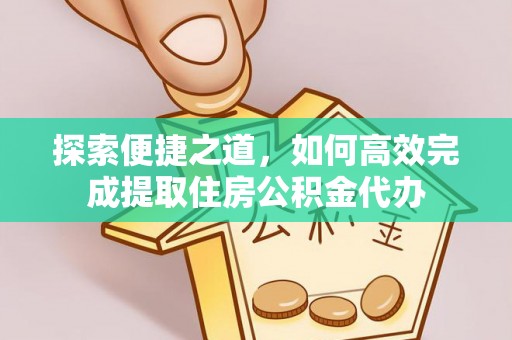 崇义探索便捷之道，如何高效完成提取住房公积金代办