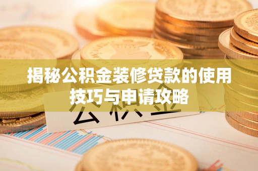 崇义揭秘公积金装修贷款的使用技巧与申请攻略