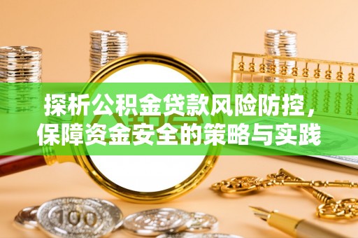 崇义探析公积金贷款风险防控，保障资金安全的策略与实践