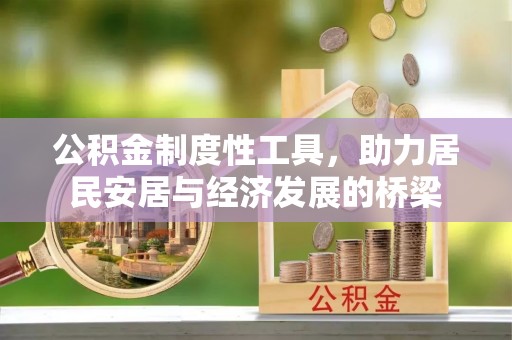 崇义公积金制度性工具，助力居民安居与经济发展的桥梁