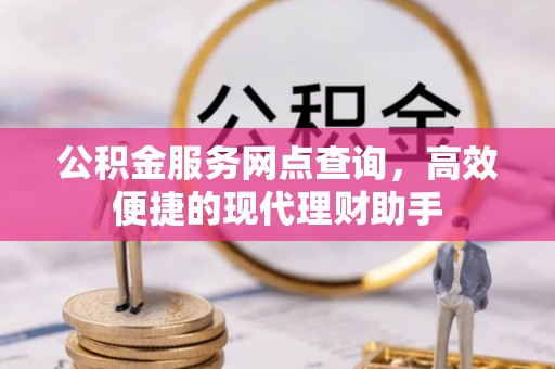 崇义公积金服务网点查询，高效便捷的现代理财助手