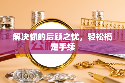 崇义解决你的后顾之忧，轻松搞定手续