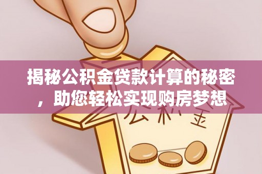 崇义揭秘公积金贷款计算的秘密，助您轻松实现购房梦想