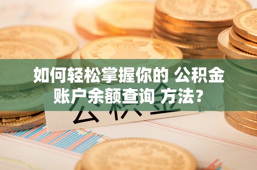 崇义如何轻松掌握你的 公积金账户余额查询 方法？