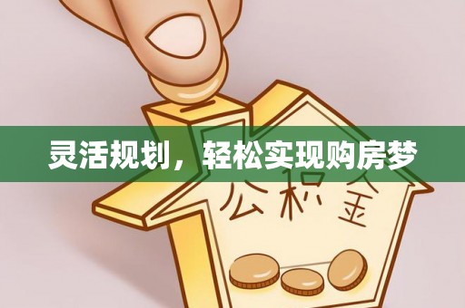 崇义灵活规划，轻松实现购房梦