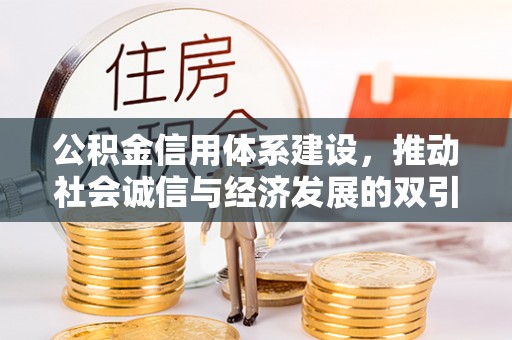 崇义公积金信用体系建设，推动社会诚信与经济发展的双引擎