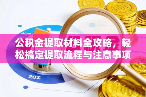 崇义公积金提取材料全攻略，轻松搞定提取流程与注意事项