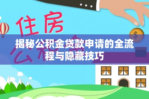 崇义揭秘公积金贷款申请的全流程与隐藏技巧