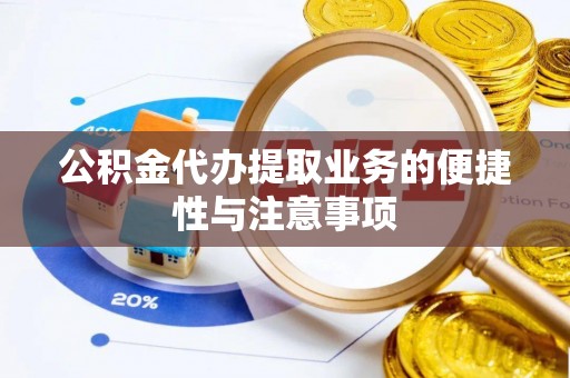 崇义公积金代办提取业务的便捷性与注意事项