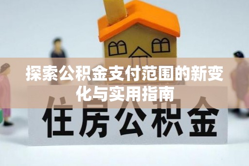 崇义探索公积金支付范围的新变化与实用指南