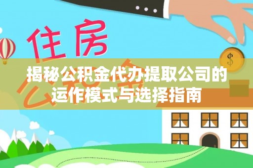 崇义揭秘公积金代办提取公司的运作模式与选择指南