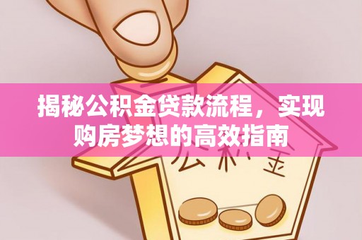 崇义揭秘公积金贷款流程，实现购房梦想的高效指南