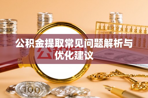崇义公积金提取常见问题解析与优化建议