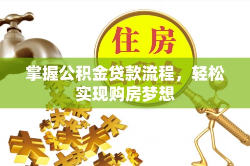 崇义掌握公积金贷款流程，轻松实现购房梦想