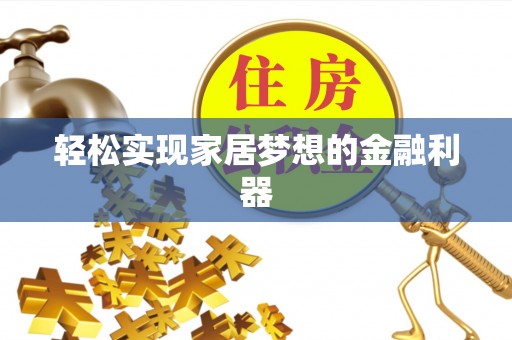 崇义轻松实现家居梦想的金融利器