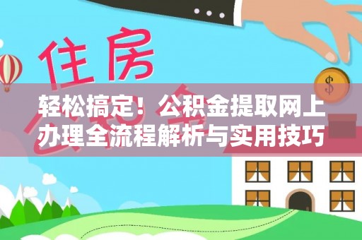 崇义轻松搞定！公积金提取网上办理全流程解析与实用技巧