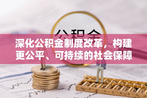 崇义深化公积金制度改革，构建更公平、可持续的社会保障体系