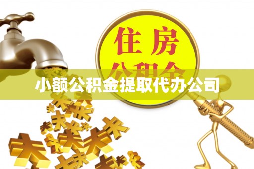 崇义小额公积金提取代办公司
