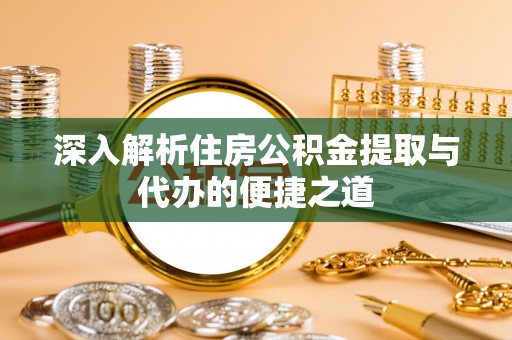 崇义深入解析住房公积金提取与代办的便捷之道