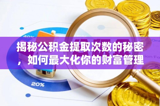崇义揭秘公积金提取次数的秘密，如何最大化你的财富管理
