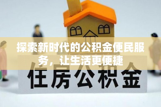崇义探索新时代的公积金便民服务，让生活更便捷