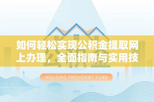 崇义如何轻松实现公积金提取网上办理，全面指南与实用技巧