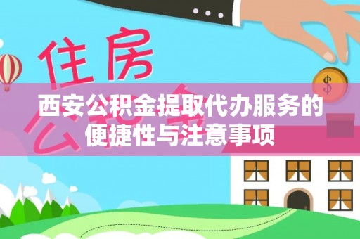 崇义西安公积金提取代办服务的便捷性与注意事项