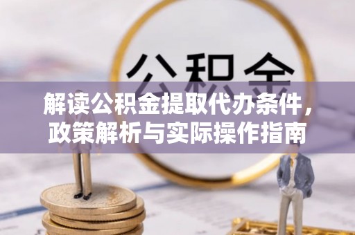 崇义解读公积金提取代办条件，政策解析与实际操作指南