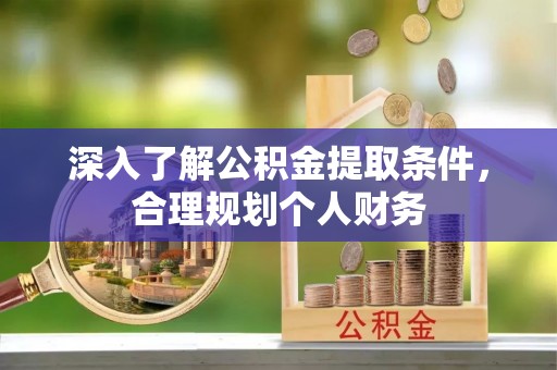 崇义深入了解公积金提取条件，合理规划个人财务